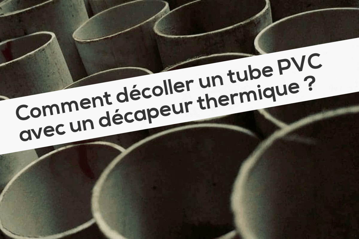 Comment Décoller Un Tube Pvc Avec Un Décapeur Thermique